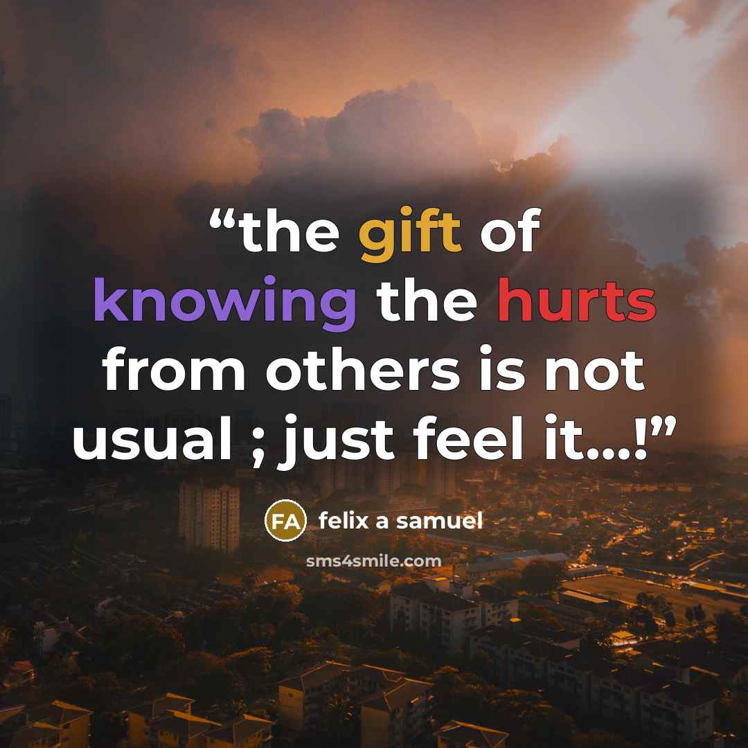 “the gift of knowing the hurts from others is not usual ; just feel it…!” quote by felix a samuel