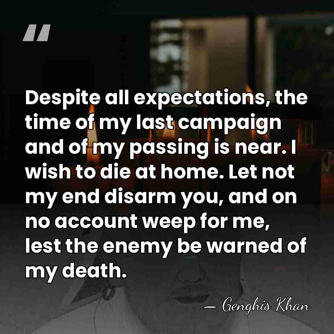 Despite all expectations, the time of my last campaign and of my&hellip; - Genghis Khan