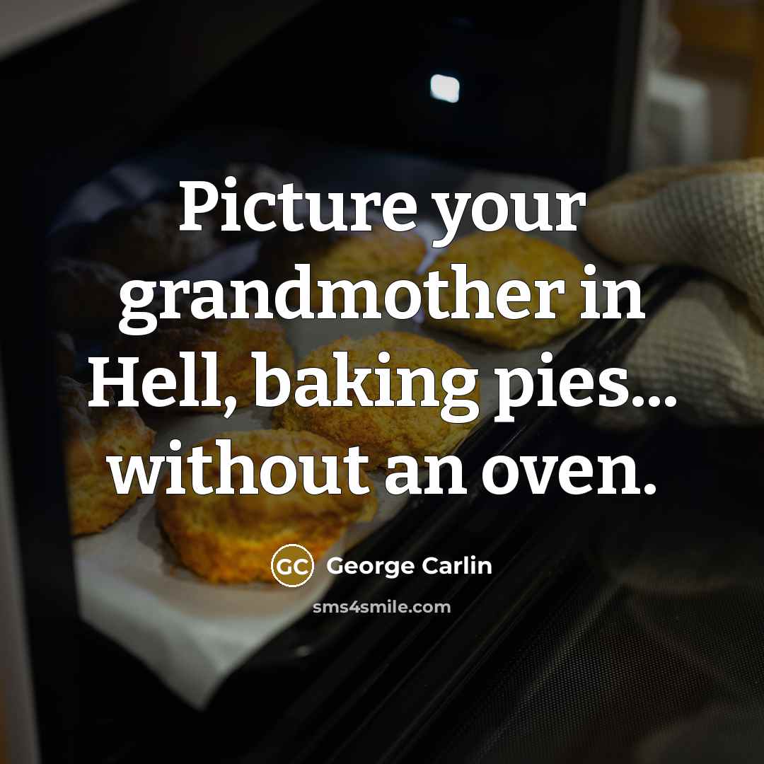 “Picture your grandmother in Hell, baking pies... without an oven.…” quote by George Carlin