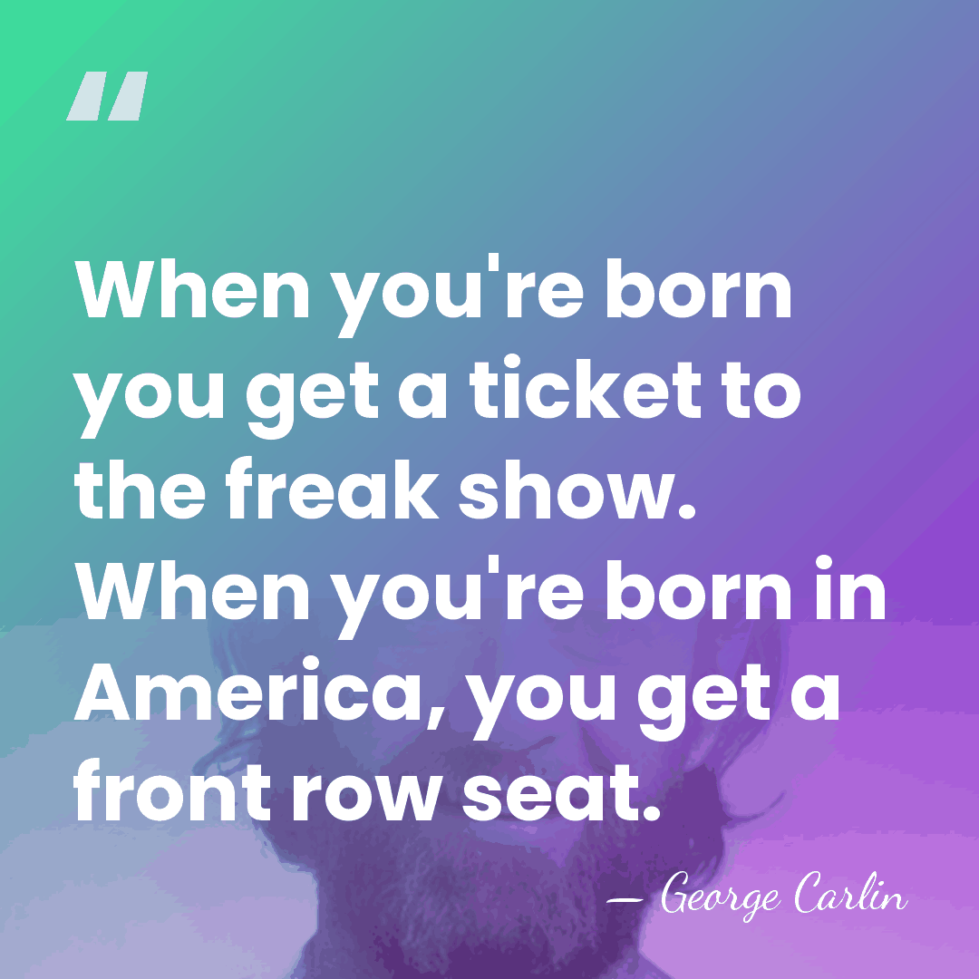 When you're born you get a ticket to the freak show. When&hellip; - George Carlin