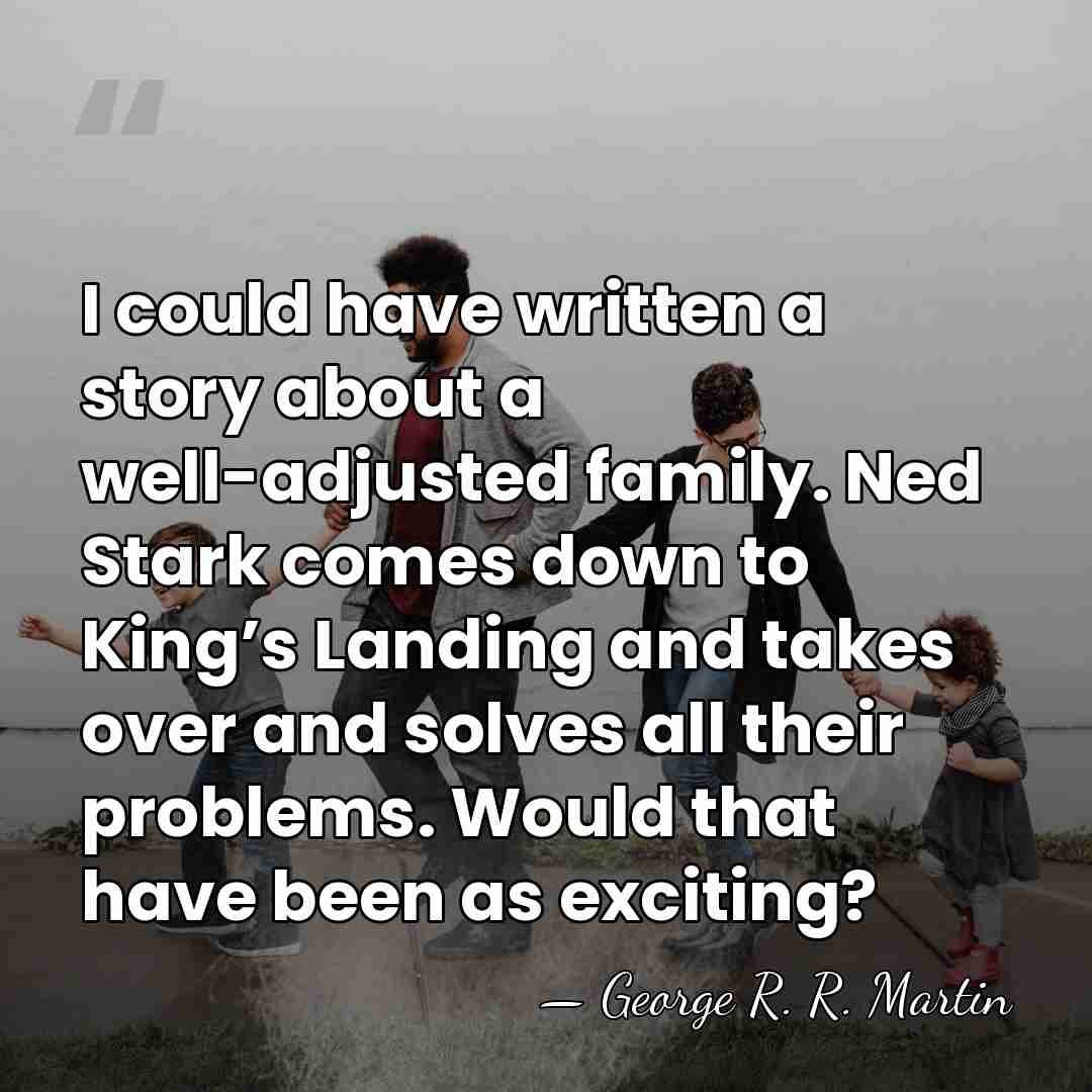 I could have written a story about a well-adjusted family. Ned Stark&hellip; - George R. R. Martin