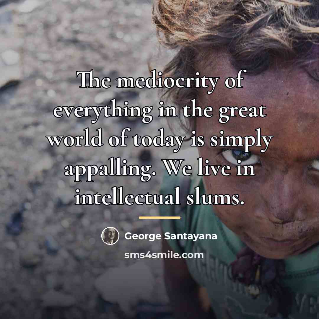 “The mediocrity of everything in the great world of today…” quote by George Santayana
