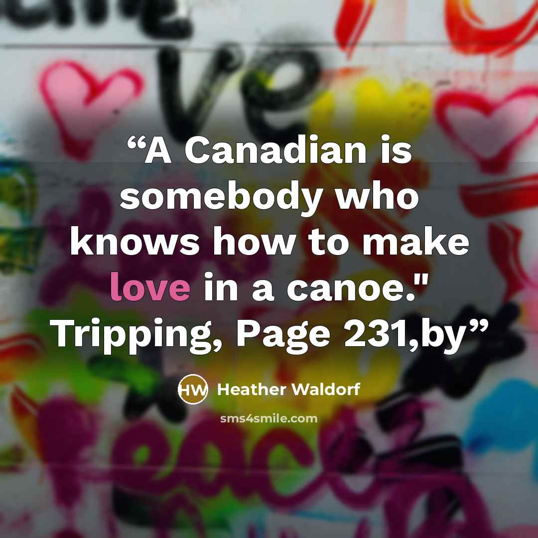 “A Canadian is somebody who knows how to make love in a canoe." Tripping, Page 231,by” quote by Heather Waldorf