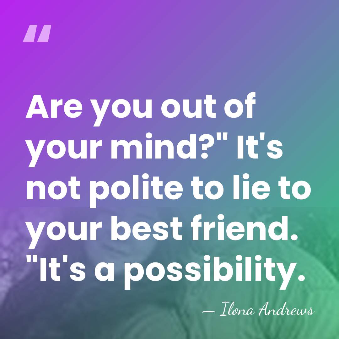 Are you out of your mind?" It's not polite to lie to&hellip; - Ilona Andrews