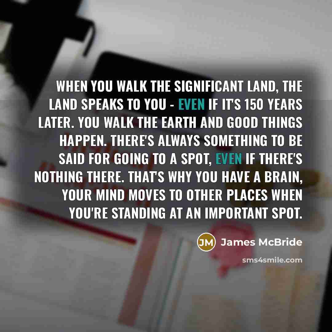 “When you walk the significant land, the land speaks to…” quote by James McBride