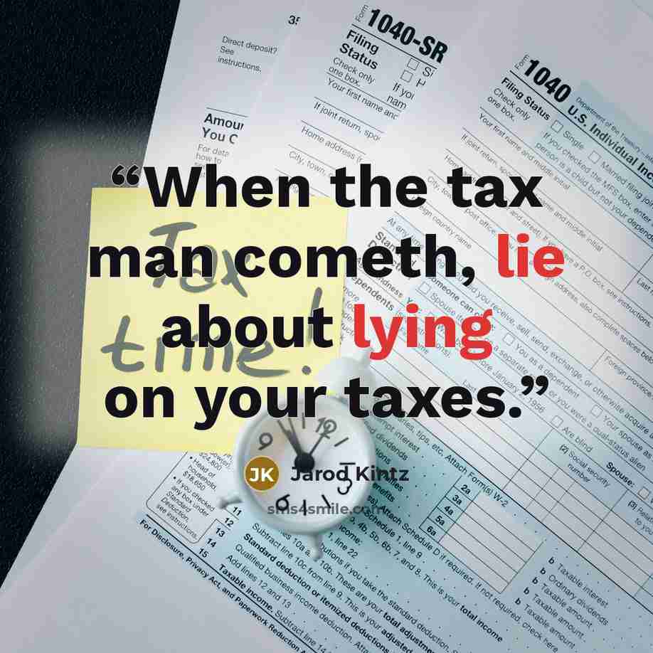 “When the tax man cometh, lie about lying on your taxes.” quote by Jarod Kintz