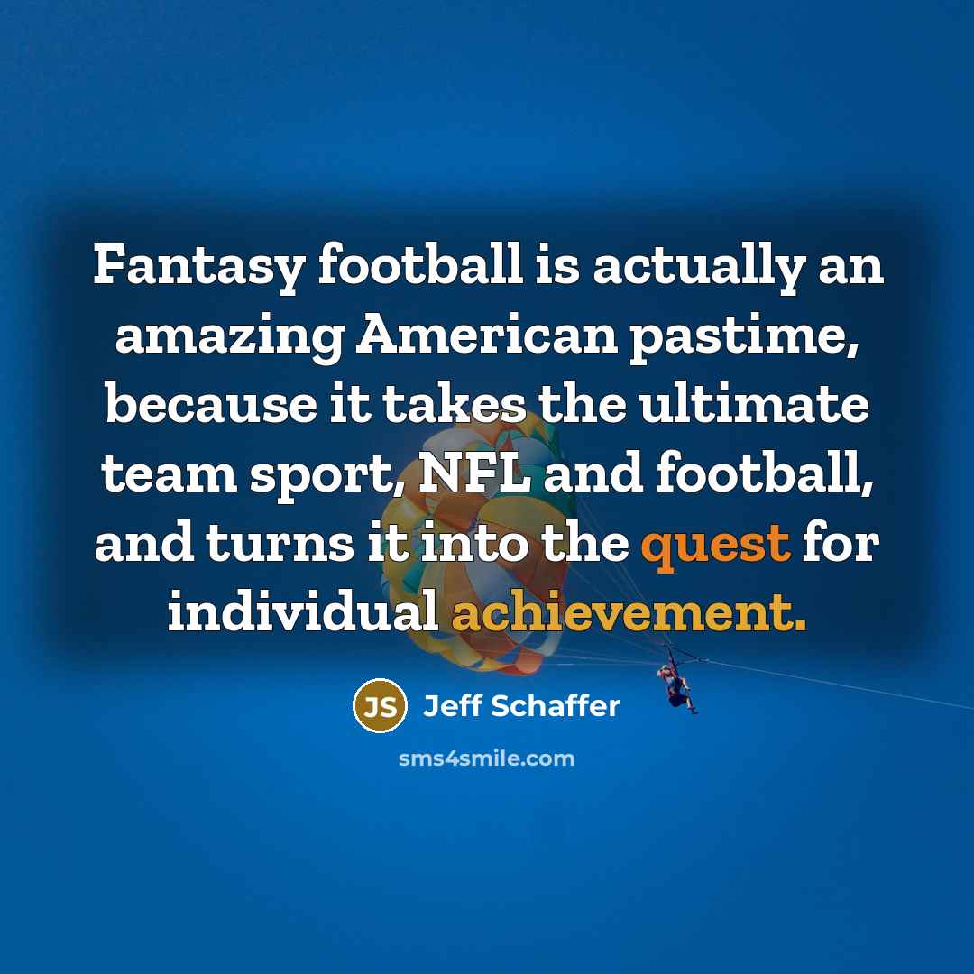 “Fantasy football is actually an amazing American pastime, because it…” quote by Jeff Schaffer