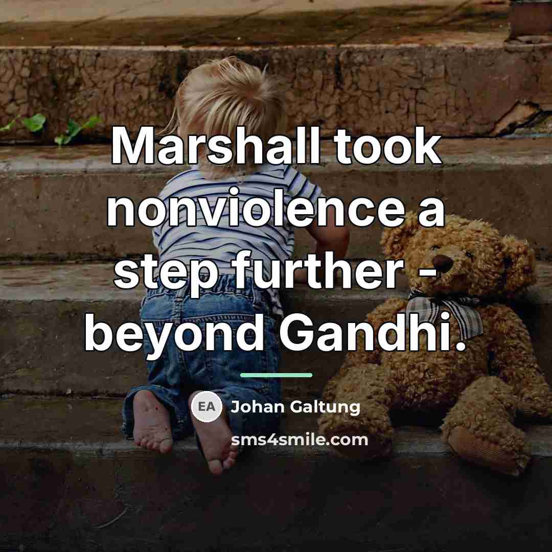 “Marshall took nonviolence a step further - beyond Gandhi.…” quote by Johan Galtung