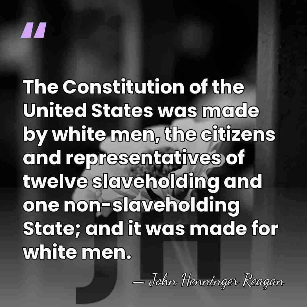 The Constitution of the United States was made by white men, the&hellip; - John Henninger Reagan