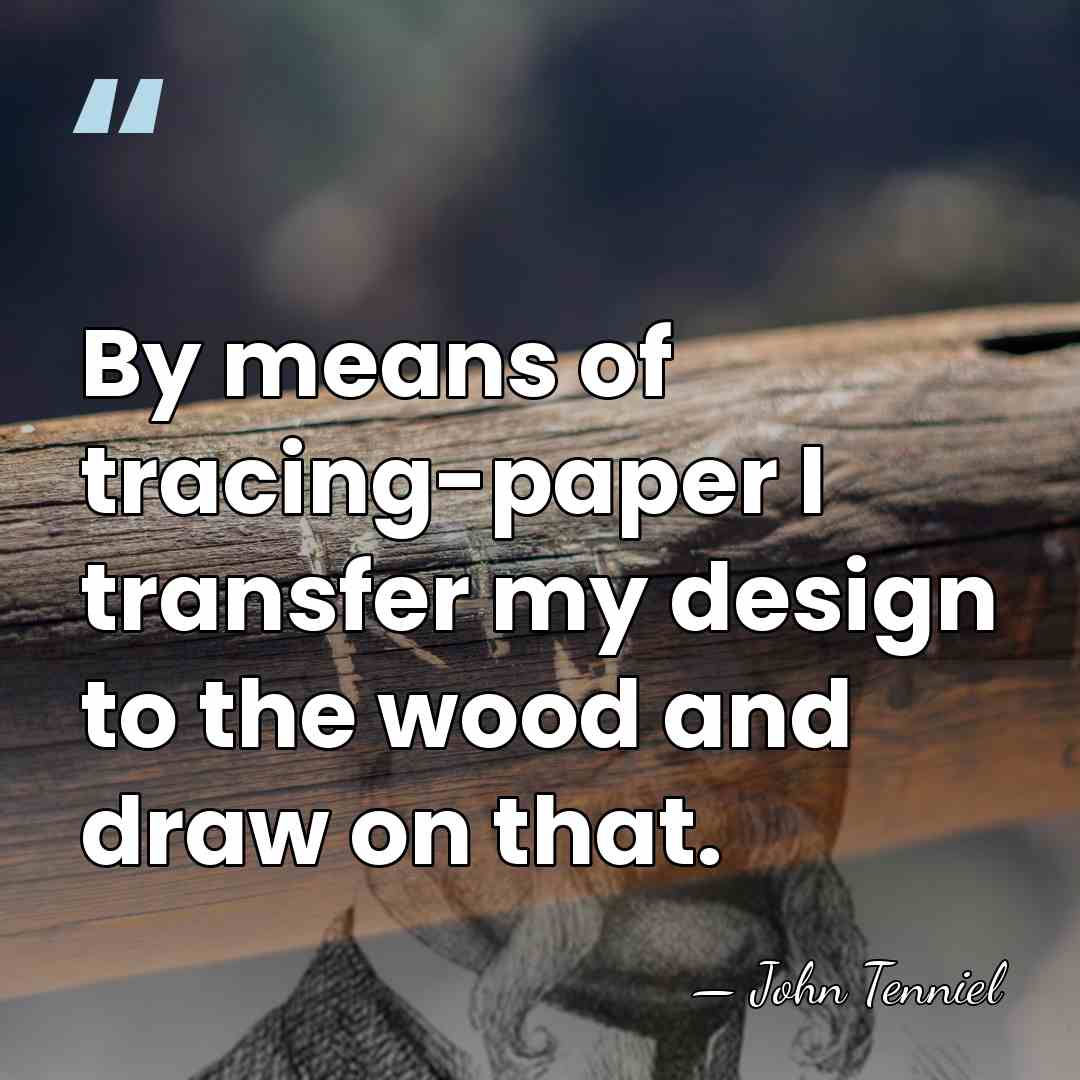 By means of tracing-paper I transfer my design to the wood and&hellip; - John Tenniel