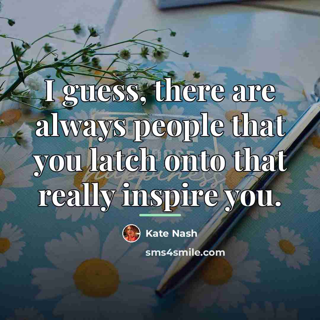 “I guess, there are always people that you latch onto…” quote by Kate Nash