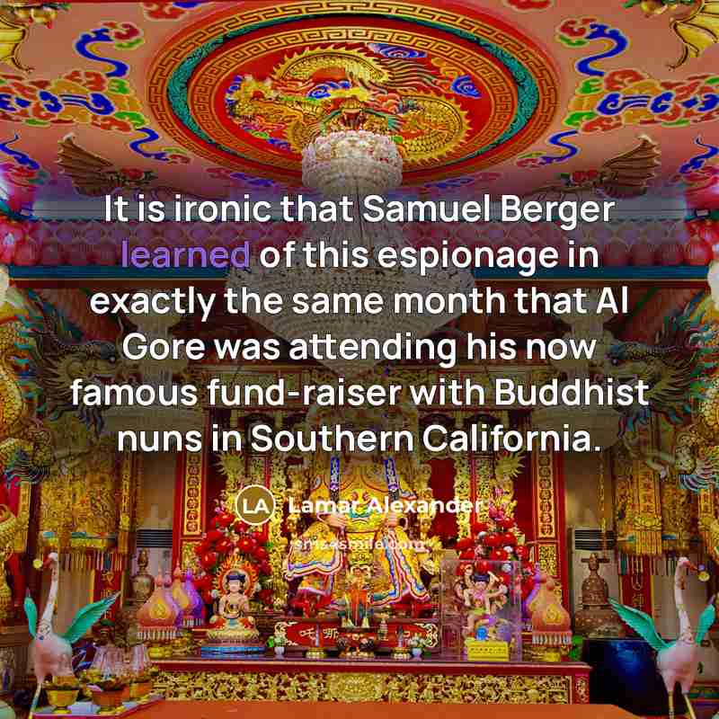 “It is ironic that Samuel Berger learned of this espionage in exactly the same month that Al Gore was attending his now famous fund-raiser with Buddhist nuns in Southern California.” quote by Lamar Alexander