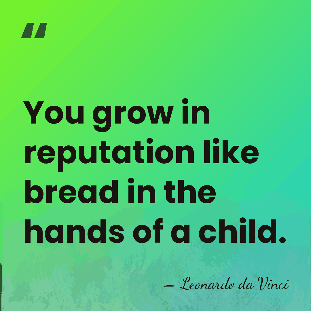 You grow in reputation like bread in the hands of a child. - Leonardo da Vinci