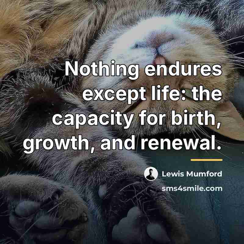 “Nothing endures except life: the capacity for birth, growth, and…” quote by Lewis Mumford