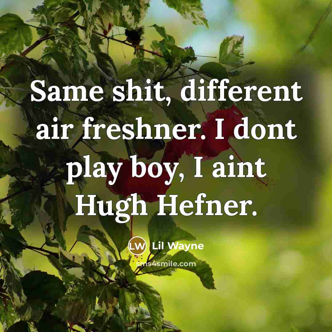 “Same shit, different air freshner. I dont play boy, I aint Hugh Hefner.” quote by Lil Wayne