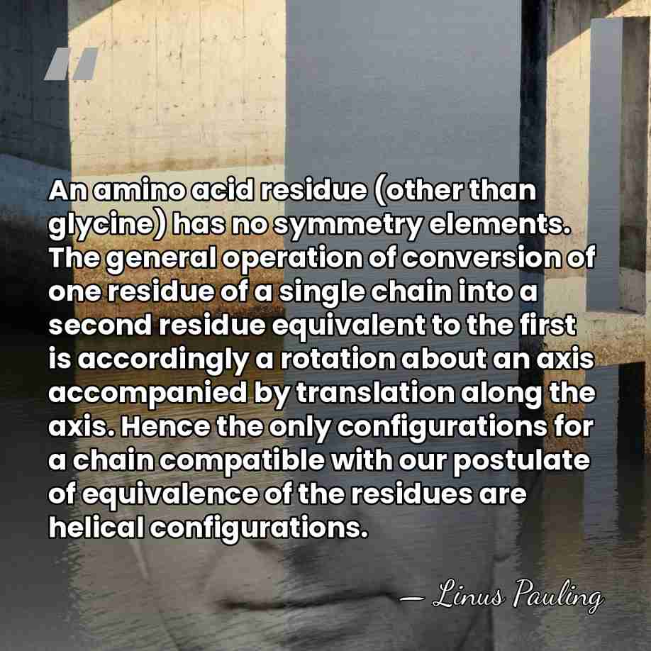 An amino acid residue (other than glycine) has no symmetry elements. The&hellip; - Linus Pauling