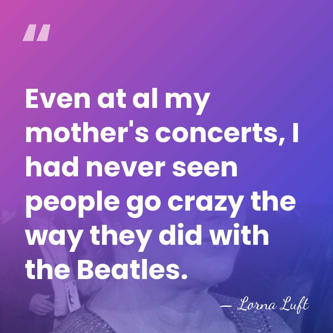 Even at al my mother's concerts, I had never seen people go&hellip; - Lorna Luft