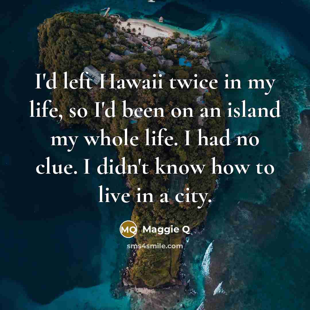 “I'd left Hawaii twice in my life, so I'd been…” quote by Maggie Q
