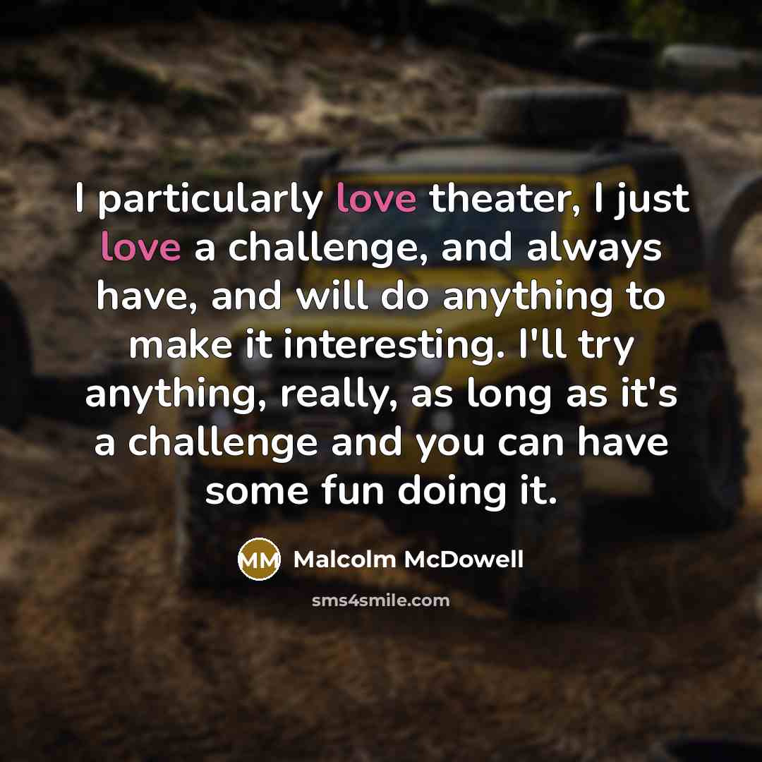 “I particularly love theater, I just love a challenge, and…” quote by Malcolm McDowell