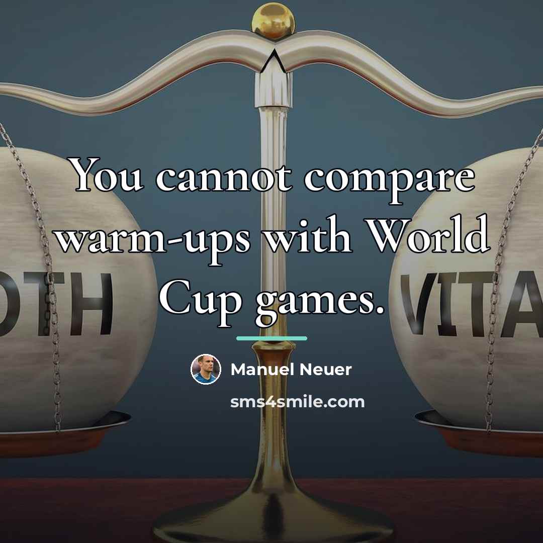 “You cannot compare warm-ups with World Cup games.…” quote by Manuel Neuer