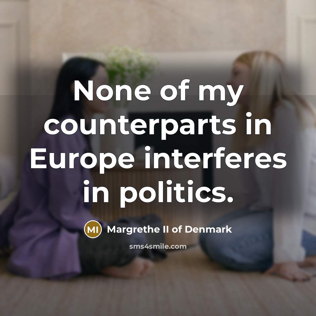 “None of my counterparts in Europe interferes in politics.…” quote by Margrethe II of Denmark