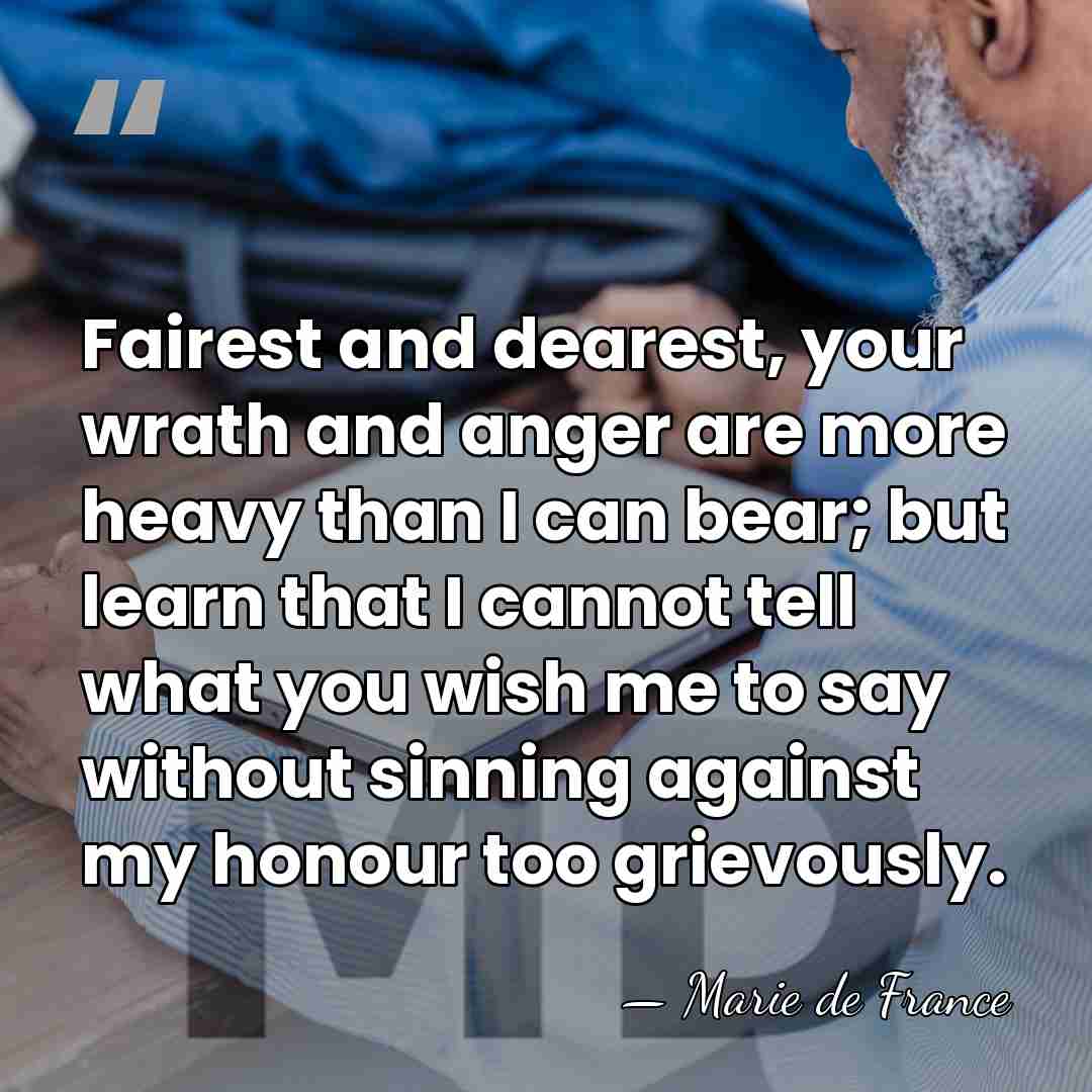 Fairest and dearest, your wrath and anger are more heavy than I&hellip; - Marie de France