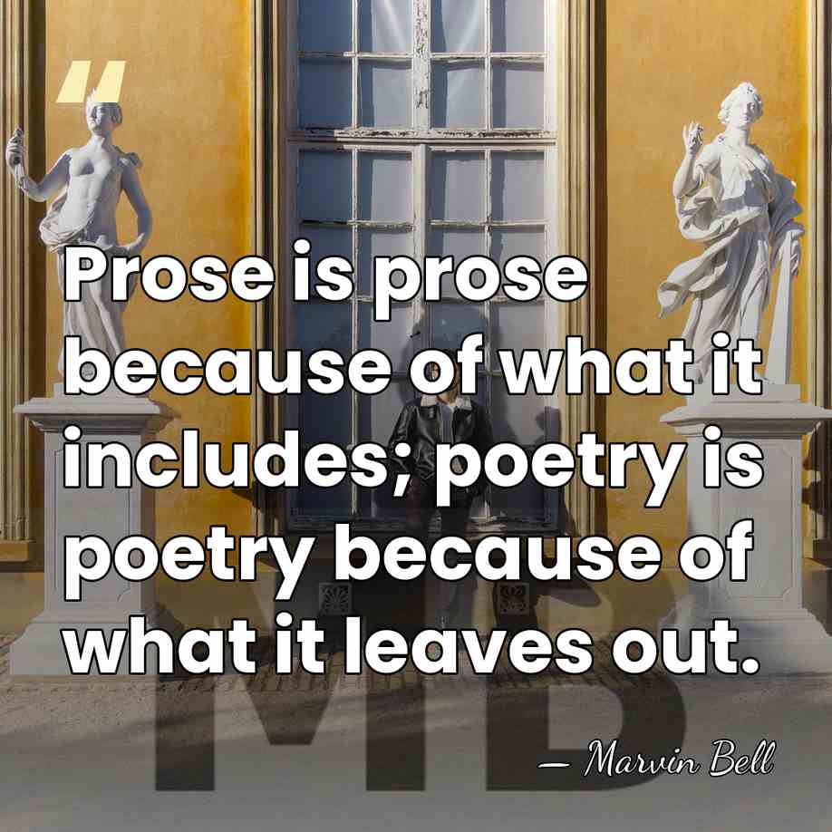 Prose is prose because of what it includes; poetry is poetry because&hellip; - Marvin Bell