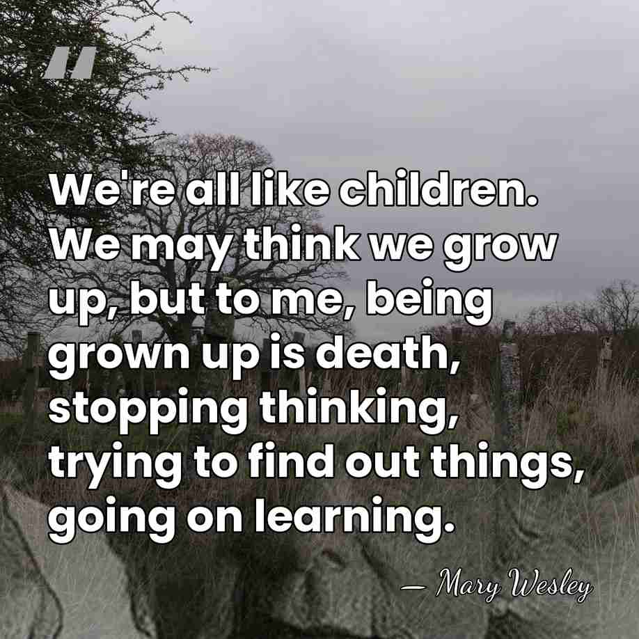 We're all like children. We may think we grow up, but to&hellip; - Mary Wesley