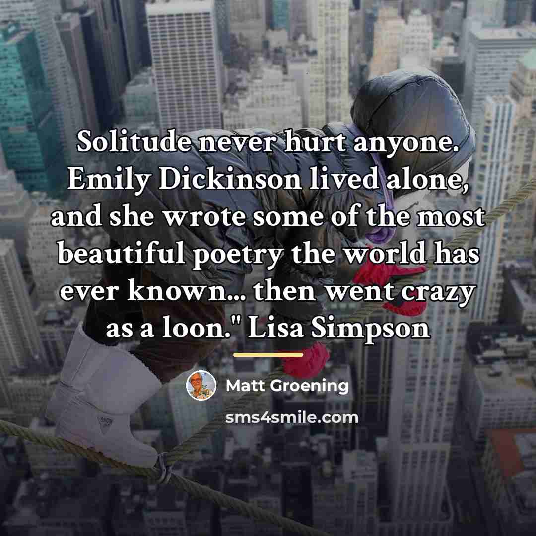 “Solitude never hurt anyone. Emily Dickinson lived alone, and she…” quote by Matt Groening