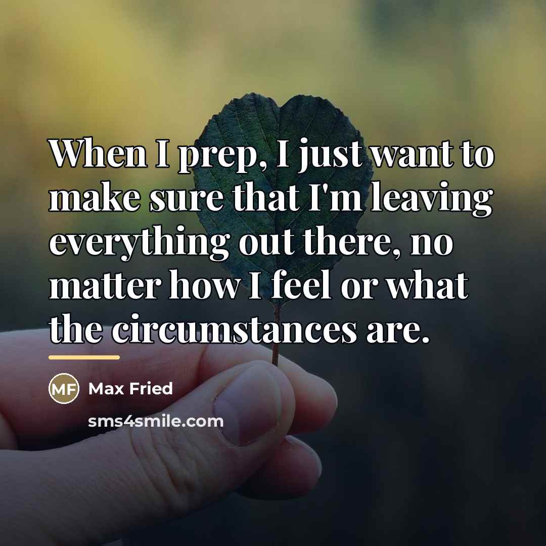 “When I prep, I just want to make sure that…” quote by Max Fried
