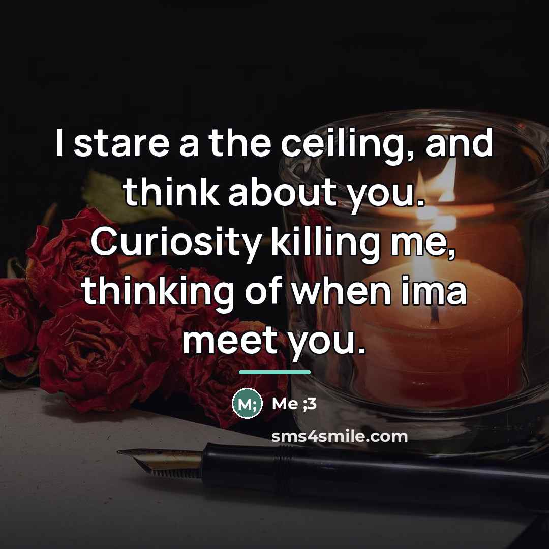 “I stare a the ceiling, and think about you. Curiosity…” quote by Anonymous