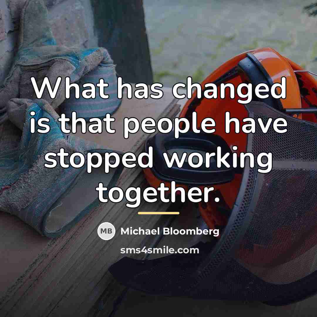 “What has changed is that people have stopped working together.…” quote by Michael Bloomberg