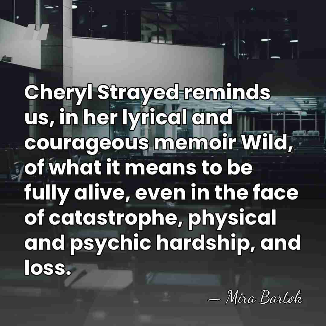 Cheryl Strayed reminds us, in her lyrical and courageous memoir Wild, of&hellip; - Mira Bartok