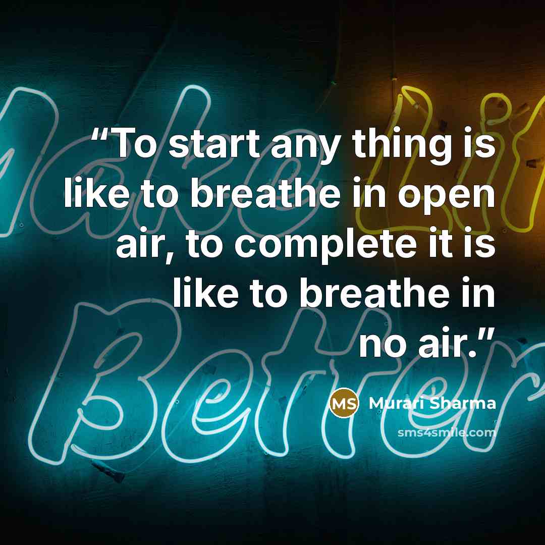 “To start any thing is like to breathe in open air, to complete it is like to breathe in no air.” quote by Murari Sharma