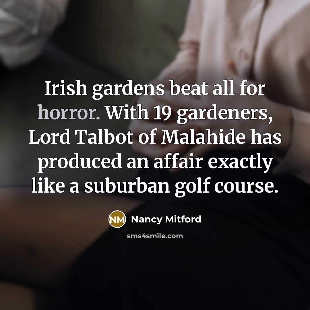 “Irish gardens beat all for horror. With 19 gardeners, Lord…” quote by Nancy Mitford