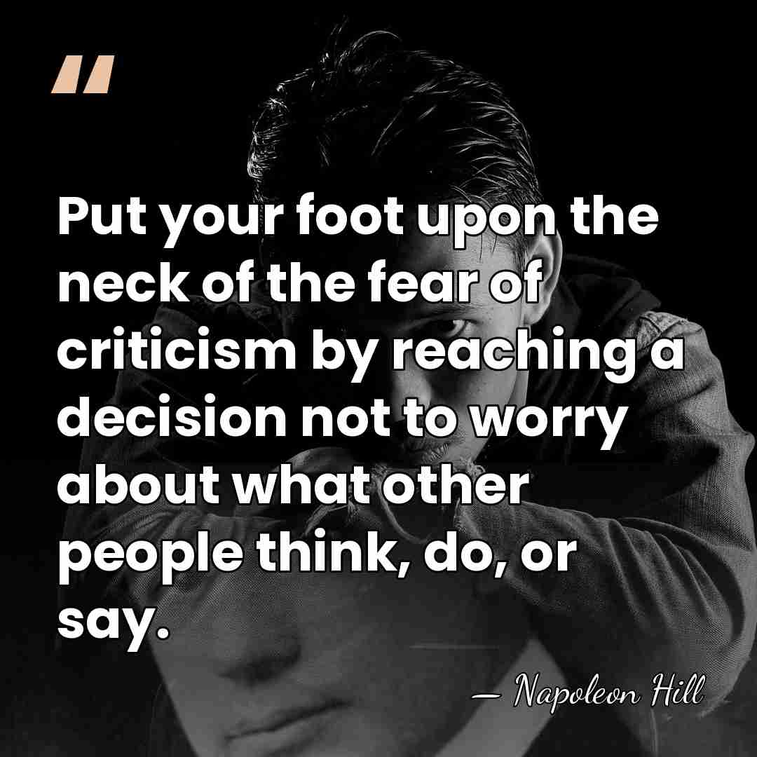 Put your foot upon the neck of the fear of criticism by&hellip; - Napoleon Hill
