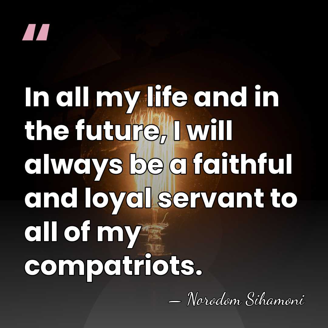 In all my life and in the future, I will always be&hellip; - Norodom Sihamoni