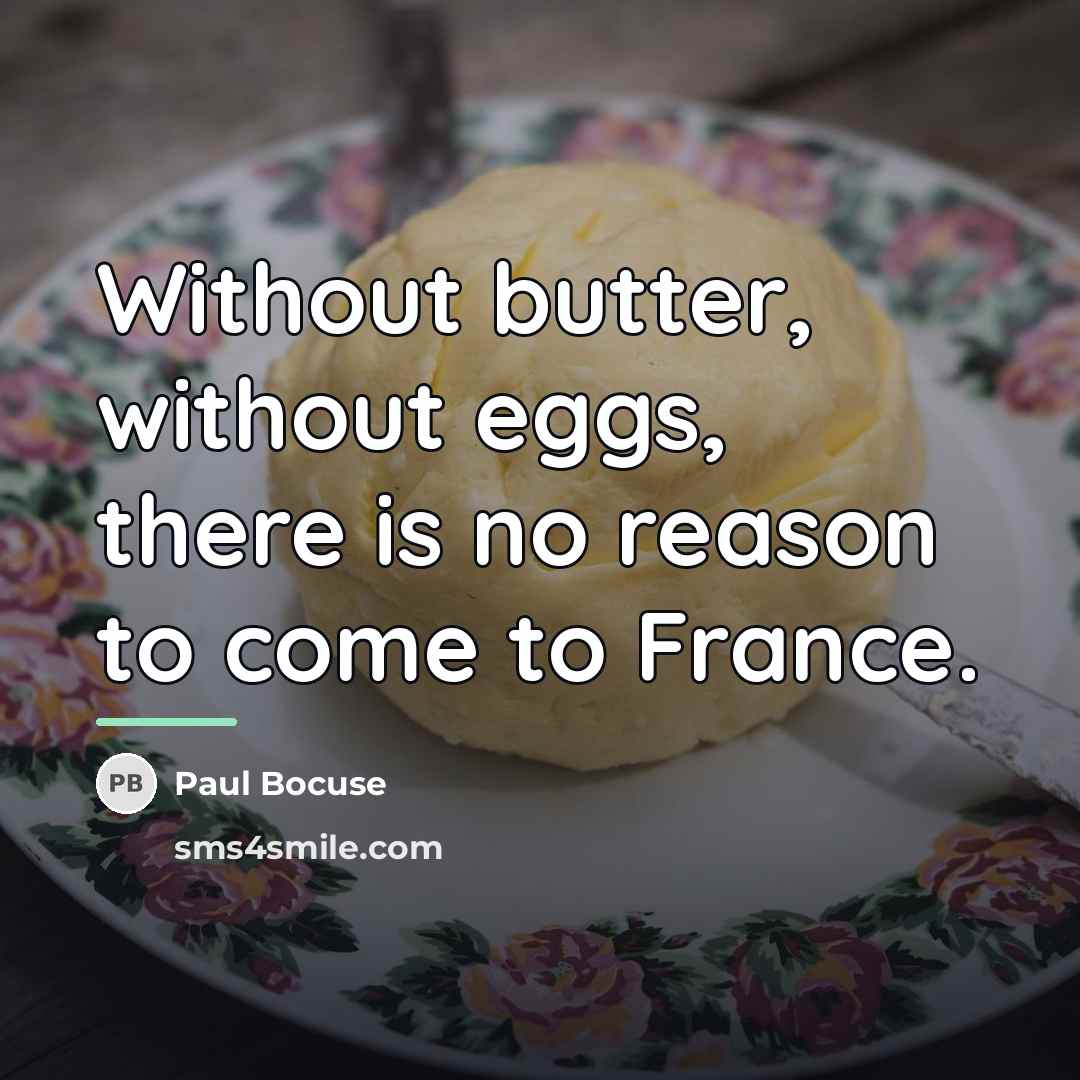 “Without butter, without eggs, there is no reason to come…” quote by Paul Bocuse