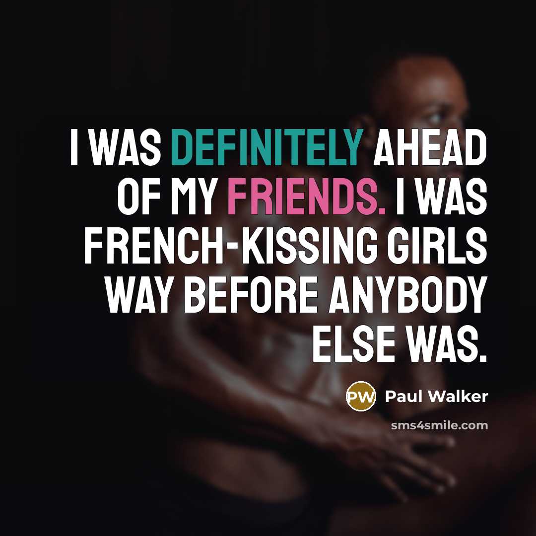 “I was definitely ahead of my friends. I was French-kissing…” quote by Paul Walker