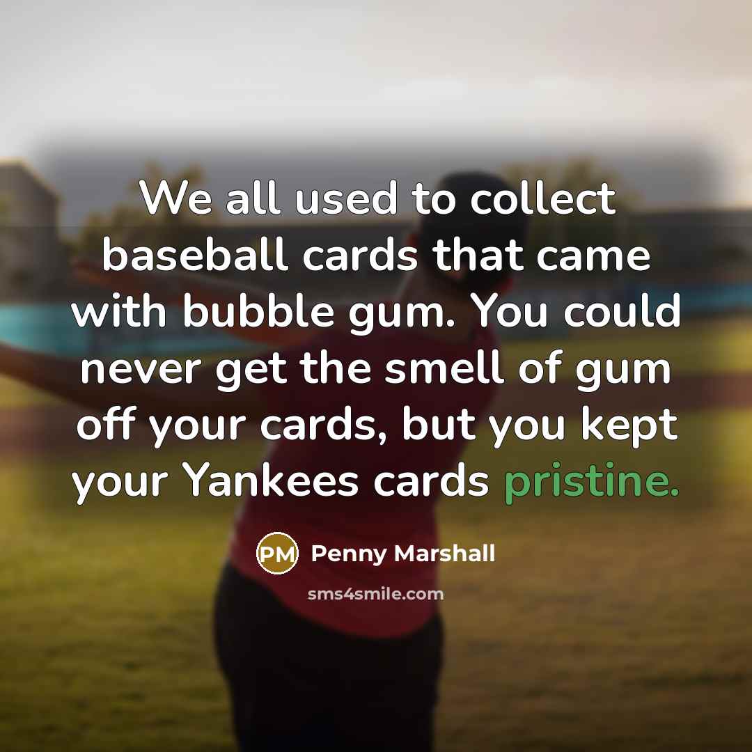 “We all used to collect baseball cards that came with…” quote by Penny Marshall