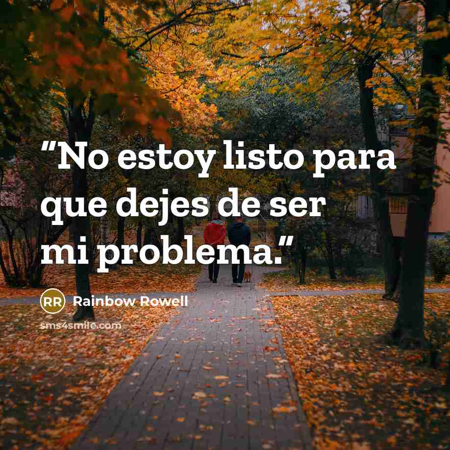“No estoy listo para que dejes de ser mi problema.” quote by Rainbow Rowell