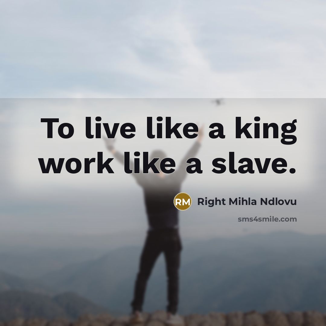 “To live like a king work like a slave.…” quote by Right Mihla Ndlovu