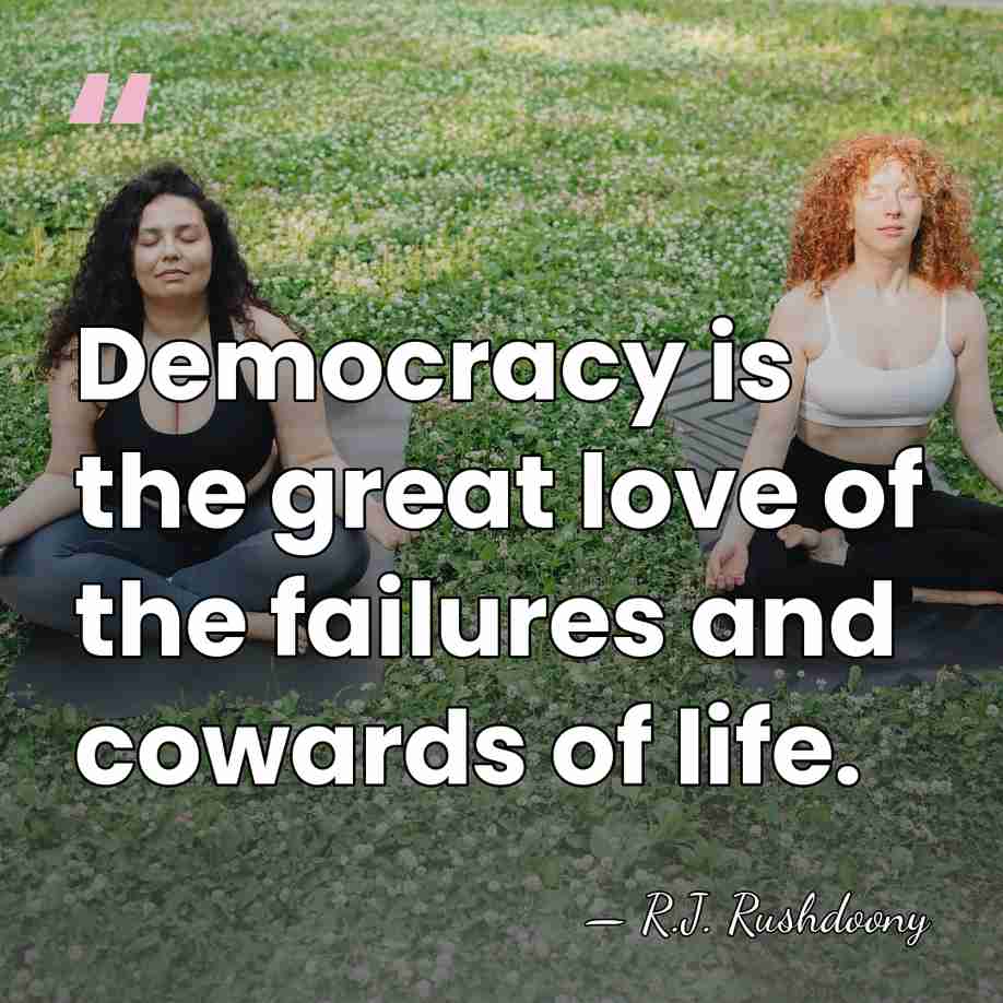 Democracy is the great love of the failures and cowards of life. - R.J. Rushdoony