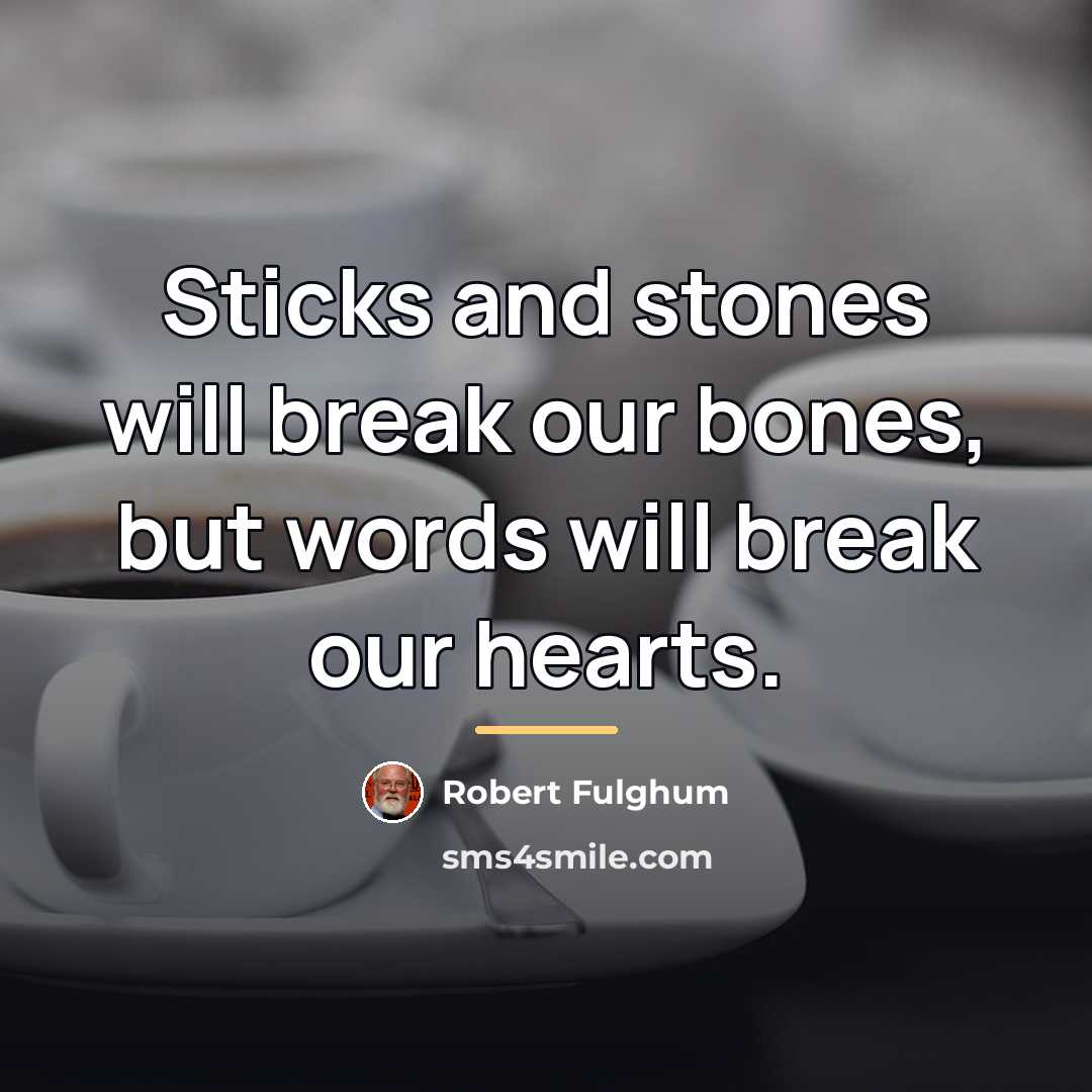 “Sticks and stones will break our bones, but words will…” quote by Robert Fulghum