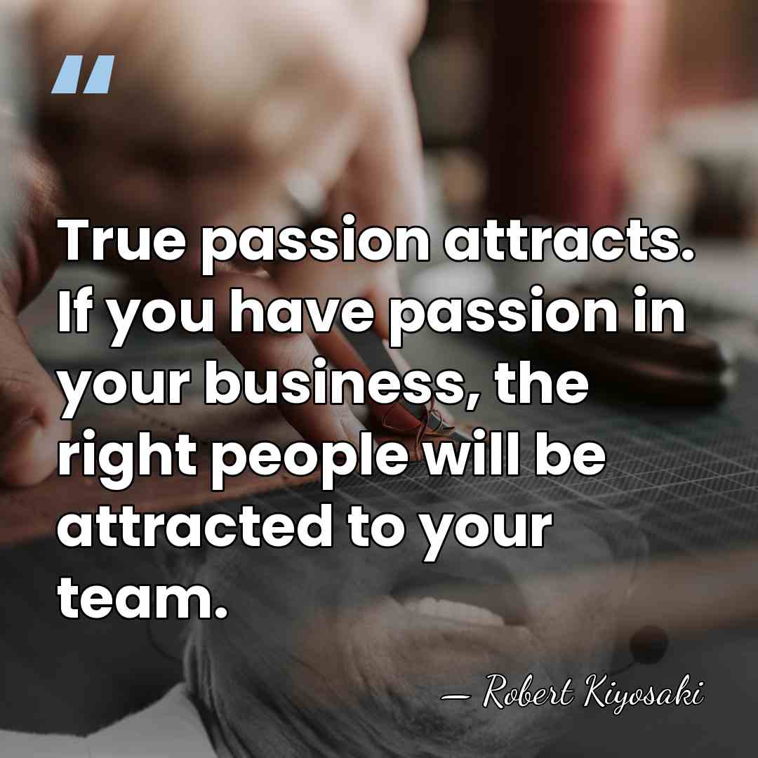 True passion attracts. If you have passion in your business, the right&hellip; - Robert Kiyosaki