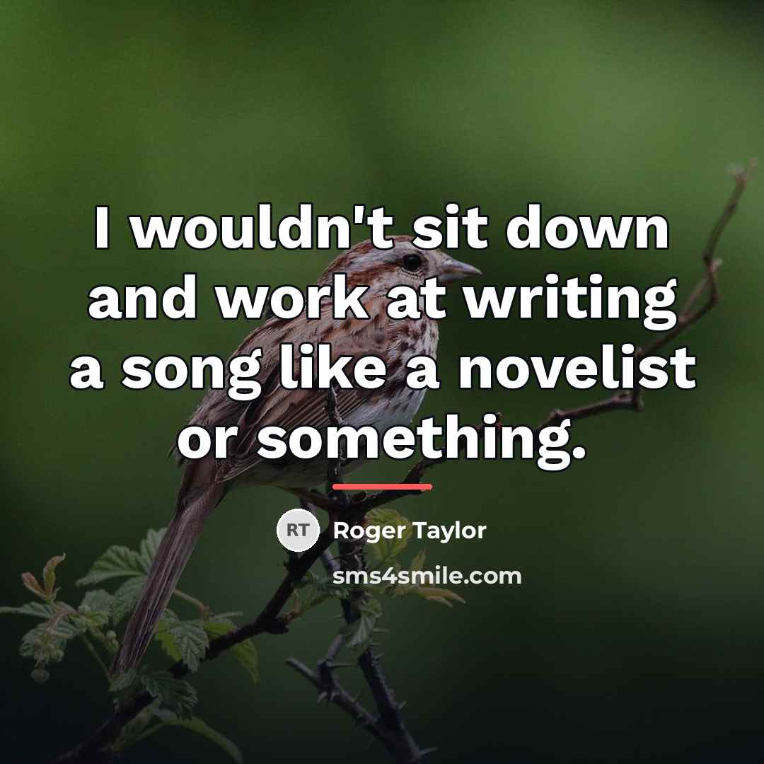 “I wouldn't sit down and work at writing a song…” quote by Roger Taylor