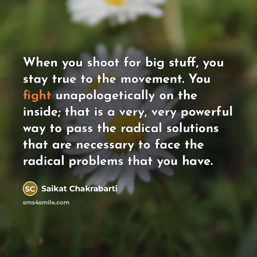 “When you shoot for big stuff, you stay true to…” quote by Saikat Chakrabarti