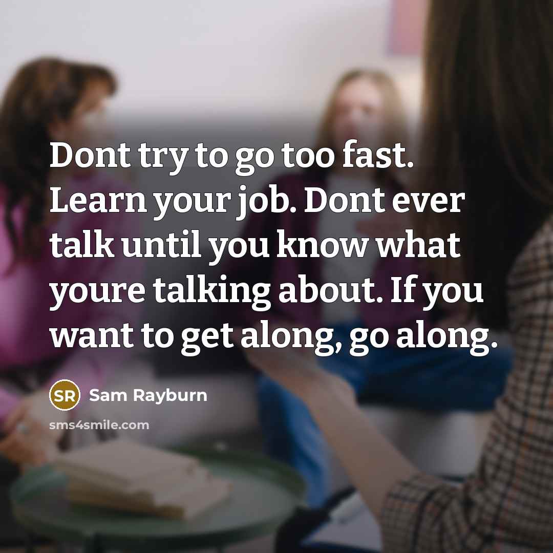 “Dont try to go too fast. Learn your job. Dont…” quote by Sam Rayburn
