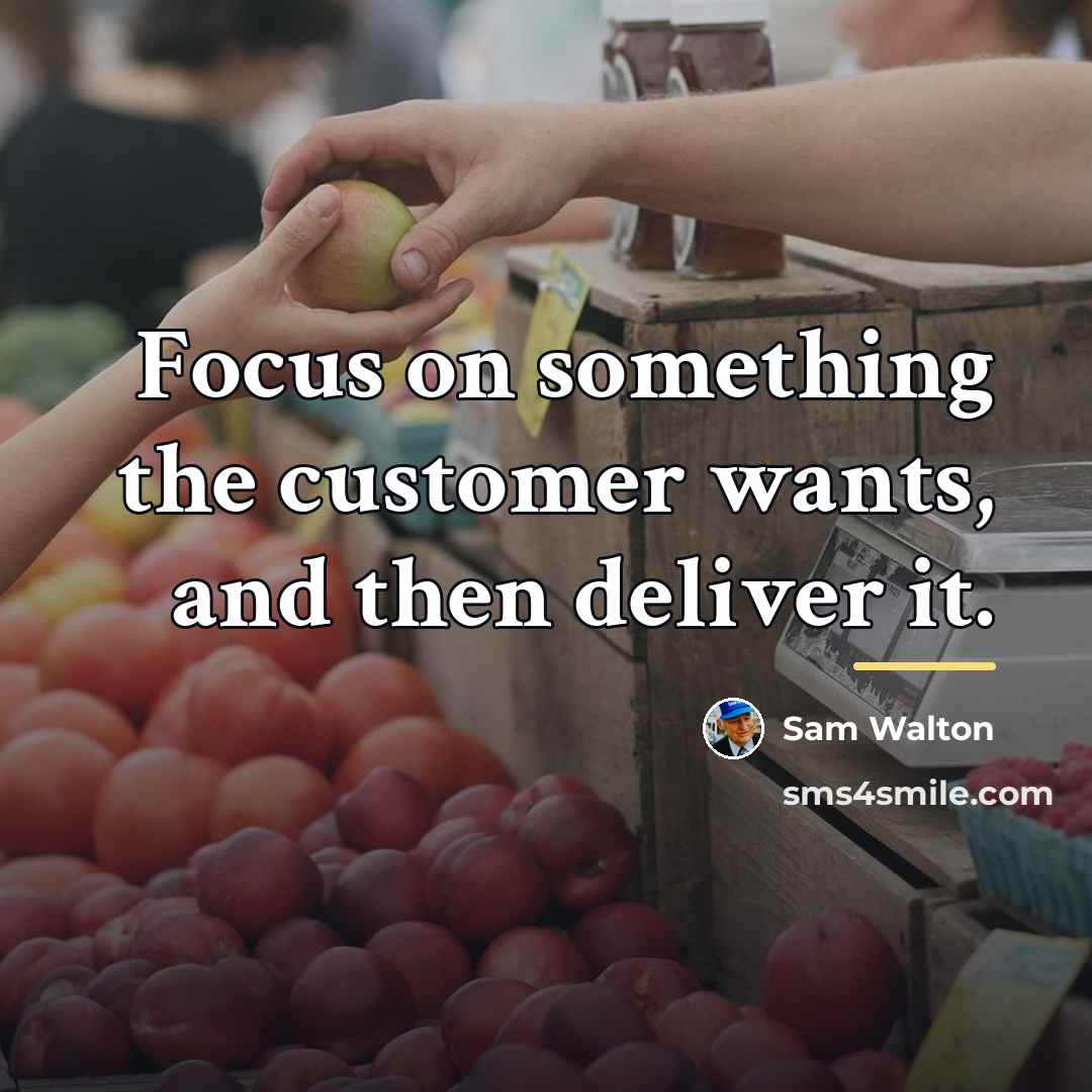 “Focus on something the customer wants, and then deliver it.…” quote by Sam Walton