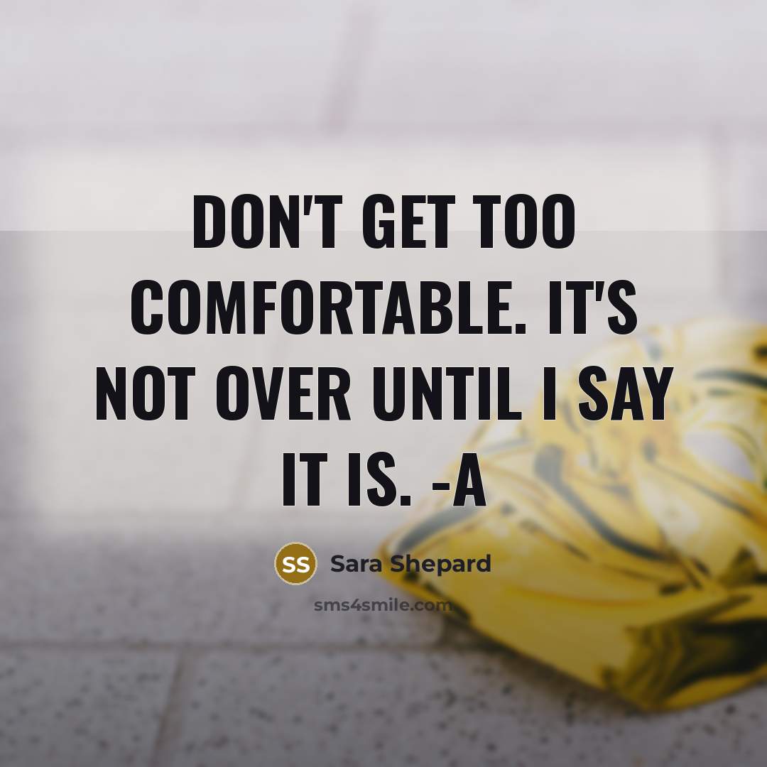 “Don't get too comfortable. It's not over until I say…” quote by Sara Shepard